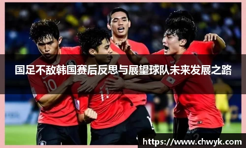国足不敌韩国赛后反思与展望球队未来发展之路