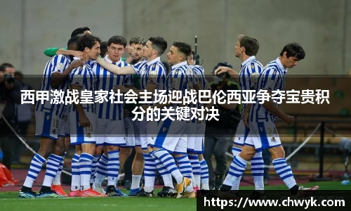 西甲激战皇家社会主场迎战巴伦西亚争夺宝贵积分的关键对决