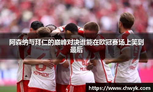 阿森纳与拜仁的巅峰对决谁能在欧冠赛场上笑到最后