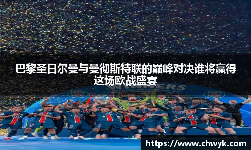 巴黎圣日尔曼与曼彻斯特联的巅峰对决谁将赢得这场欧战盛宴
