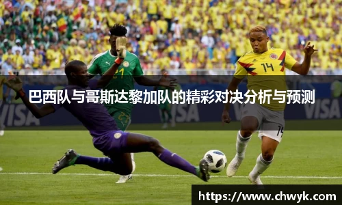 巴西队与哥斯达黎加队的精彩对决分析与预测