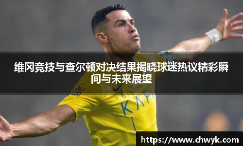 维冈竞技与查尔顿对决结果揭晓球迷热议精彩瞬间与未来展望