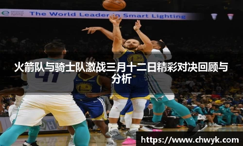 火箭队与骑士队激战三月十二日精彩对决回顾与分析