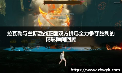 拉瓦勒与兰斯激战正酣双方拼尽全力争夺胜利的精彩瞬间回顾