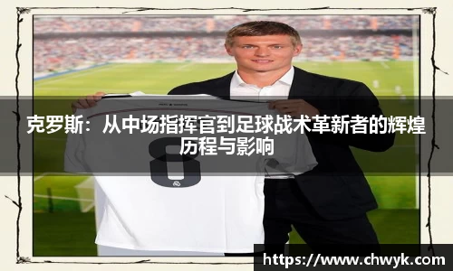 克罗斯：从中场指挥官到足球战术革新者的辉煌历程与影响