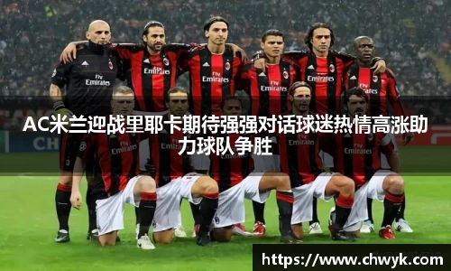 AC米兰迎战里耶卡期待强强对话球迷热情高涨助力球队争胜